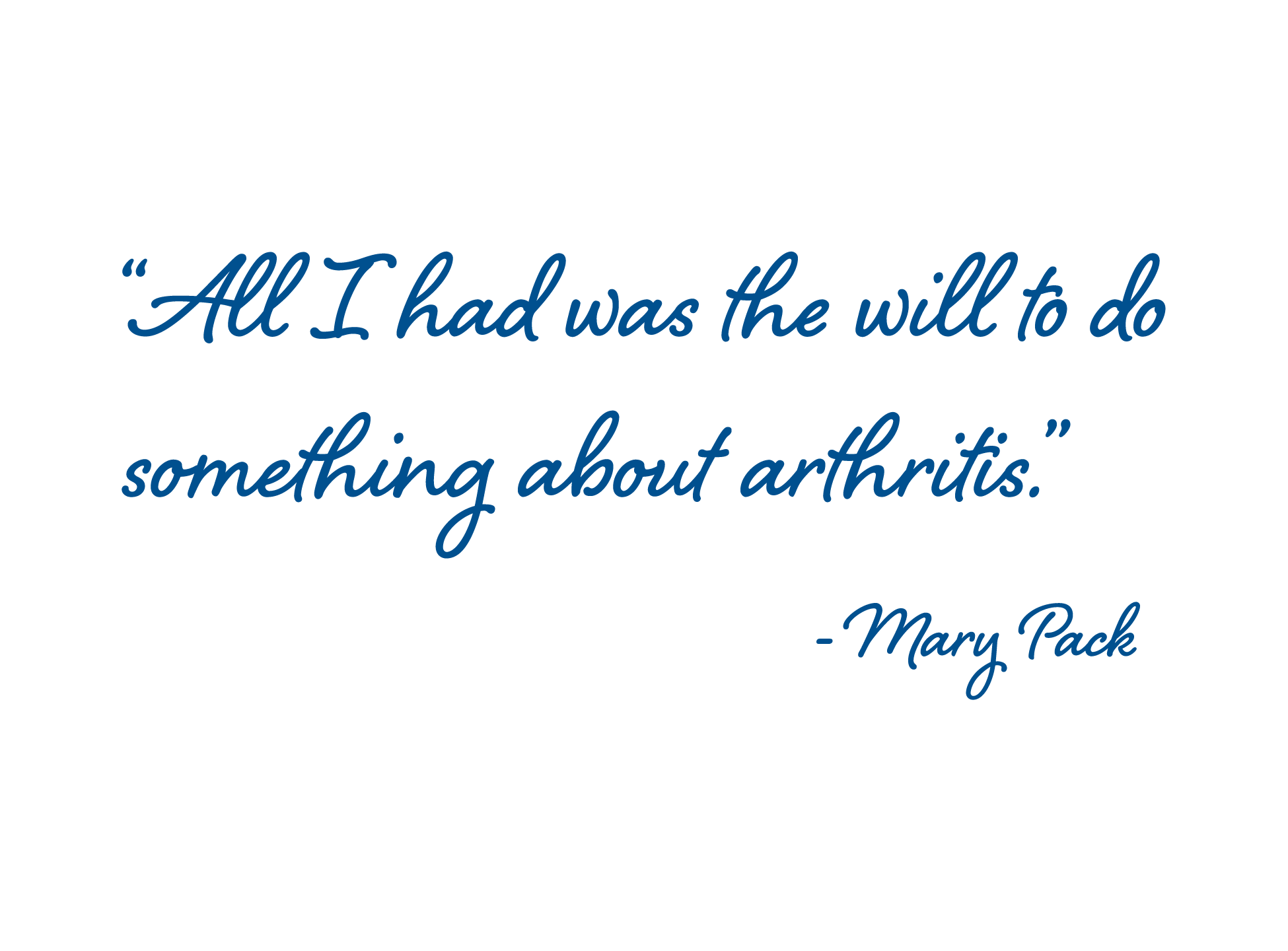 Quote: All I had was the will to do something about arthritis by Mary Pack