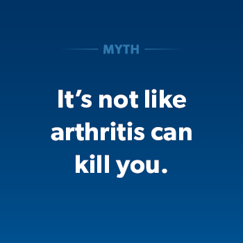 Myth: it's not like arthritis can kill you