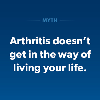 Myth: arthritis doesn't get in the way of living your life